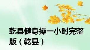 乾县健身操一小时完整版（乾县）