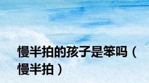 慢半拍的孩子是笨吗（慢半拍）
