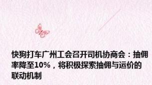 快狗打车广州工会召开司机协商会：抽佣率降至10%，将积极探索抽佣与运价的联动机制