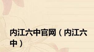 内江六中官网（内江六中）