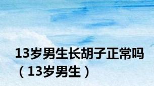 13岁男生长胡子正常吗（13岁男生）