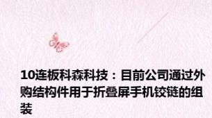 10连板科森科技：目前公司通过外购结构件用于折叠屏手机铰链的组装