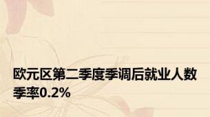 欧元区第二季度季调后就业人数季率0.2%