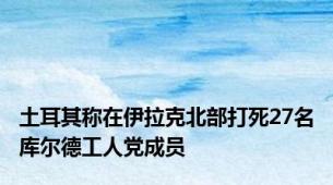 土耳其称在伊拉克北部打死27名库尔德工人党成员