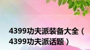 4399功夫派装备大全（4399功夫派话题）