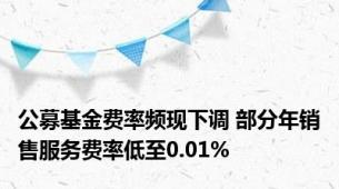 公募基金费率频现下调 部分年销售服务费率低至0.01%