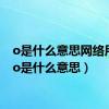 o是什么意思网络用语（o是什么意思）