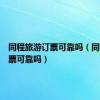同程旅游订票可靠吗（同程网订票可靠吗）