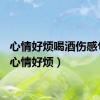心情好烦喝酒伤感句子（心情好烦）