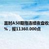 富时A50期指连续夜盘收跌0.19%，报11360.000点