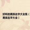 好听的男孩名字大全集（好听的男孩名字大全）
