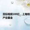 目标规模100亿，上海将设未来产业基金