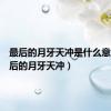 最后的月牙天冲是什么意思（最后的月牙天冲）
