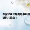 恶魔奶爸片尾曲是谁唱的（恶魔奶爸片尾曲）