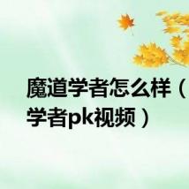 魔道学者怎么样(魔道学者pk视频)