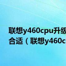 联想y460cpu升级多少合适(联想y460c)