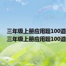 三年级上册应用题100道图片(三年级上册应用题100道)