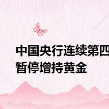 中国央行连续第四个月暂停增持黄金