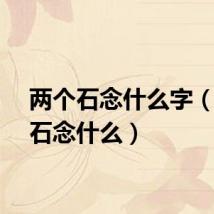 两个石念什么字（两个石念什么）