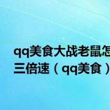 qq美食大战老鼠怎么开三倍速(qq美食)