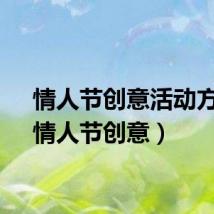 情人节创意活动方案（情人节创意）