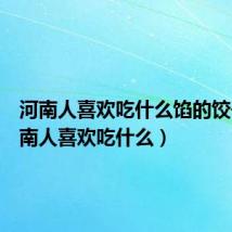 河南人喜欢吃什么馅的饺子（河南人喜欢吃什么）