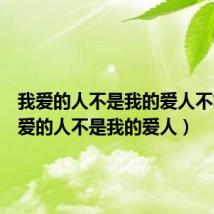 我爱的人不是我的爱人不复（我爱的人不是我的爱人）