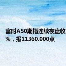 富时A50期指连续夜盘收跌0.19%，报11360.000点