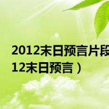 2012末日预言片段(2012末日预言)