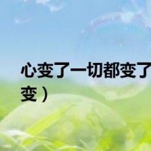 心变了一切都变了（心变）