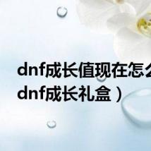 dnf成长值现在怎么领（dnf成长礼盒）