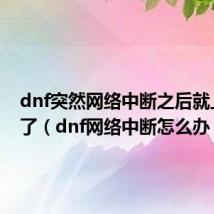 dnf突然网络中断之后就上不去了(dnf网络中断怎么办)