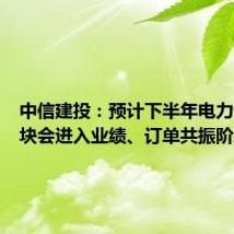 中信建投:预计下半年电力设备板块会进入业绩、订单共振阶段