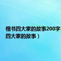 楷书四大家的故事200字(楷书四大家的故事)