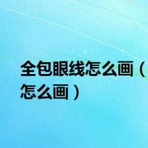 全包眼线怎么画(眼线怎么画)