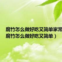 腐竹怎么做好吃又简单家常做法(腐竹怎么做好吃又简单)