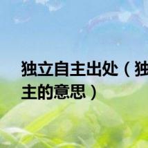 独立自主出处（独立自主的意思）