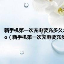 新手机第一次充电要充多久才好vivo(新手机第一次充电要充多久)