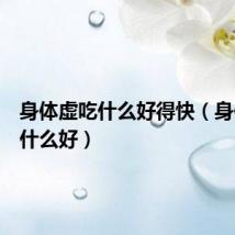 身体虚吃什么好得快(身体虚吃什么好)
