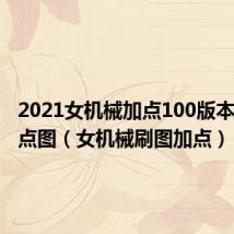 2021女机械加点100版本刷图加点图（女机械刷图加点）