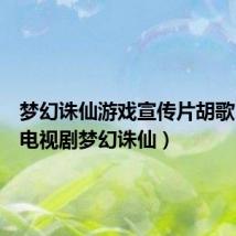 梦幻诛仙游戏宣传片胡歌(胡歌电视剧梦幻诛仙)