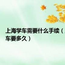 上海学车需要什么手续（上海学车要多久）