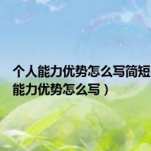 个人能力优势怎么写简短(个人能力优势怎么写)