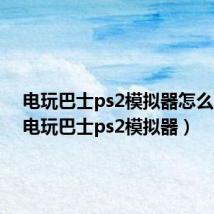 电玩巴士ps2模拟器怎么下载(电玩巴士ps2模拟器)