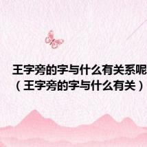 王字旁的字与什么有关系呢怎么读(王字旁的字与什么有关)