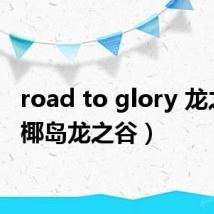 road to glory 龙之谷(椰岛龙之谷)