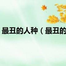最丑的人种（最丑的人）