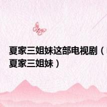 夏家三姐妹这部电视剧(电视剧夏家三姐妹)