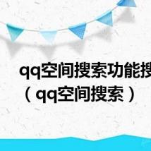 qq空间搜索功能搜不到(qq空间搜索)