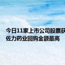 今日11家上市公司股票获回购,佐力药业回购金额最高
